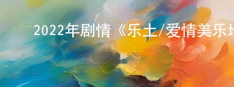 曹翠平的动漫综艺大全,2022年剧情《乐土/爱情美乐地》BD中英双字迅雷下载_电影天堂